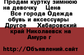 Продам куртку зимнюю на девочку. › Цена ­ 5 500 - Все города Одежда, обувь и аксессуары » Другое   . Хабаровский край,Николаевск-на-Амуре г.